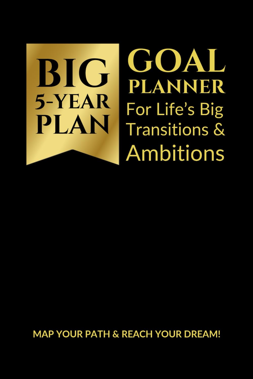 Big 5 Year Plan Goal Planner: For Life’s Big Transitions & Ambitions Map Your Path & Reach Your Dream!