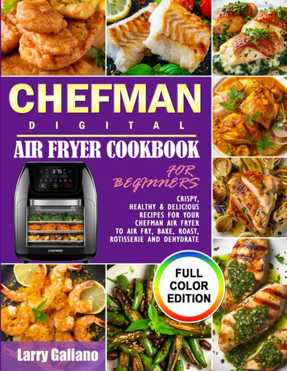 CHEFMAN Digital Air Fryer Cookbook for Beginners: Crispy, Healthy & Delicious Recipes for Your Chefman Air Fryer to Air Fry, Bake, Roast, Rotisserie and Dehydrate (Full Color Edition)